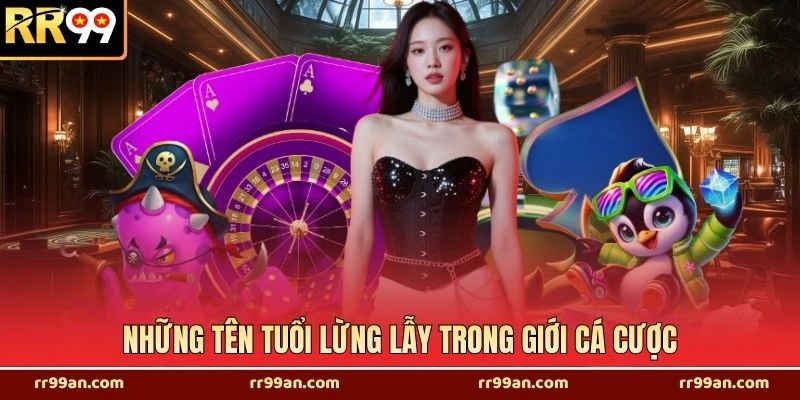 Những tên tuổi lừng lẫy trong giới cá cược