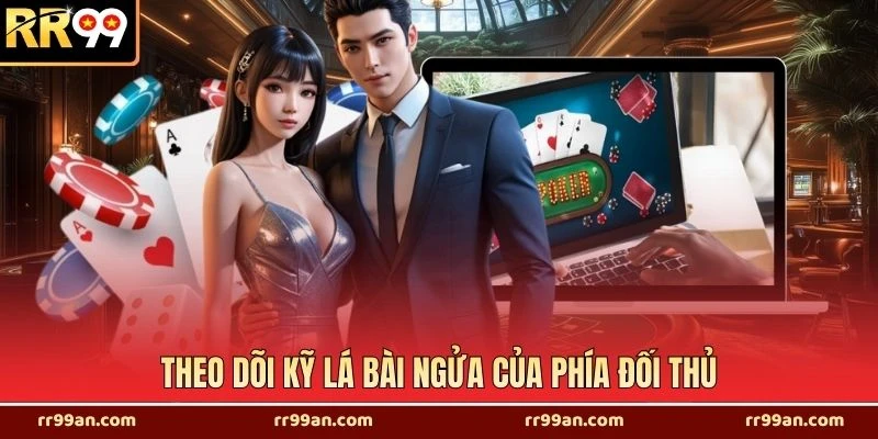 Theo dõi kỹ lá bài ngửa của phía đối thủ