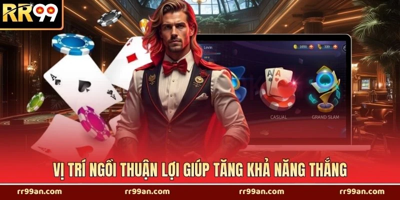 Vị trí ngồi thuận lợi giúp tăng khả năng thắng